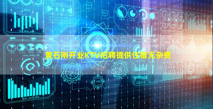 黄石刚开业KTV招聘提供住宿无杂费